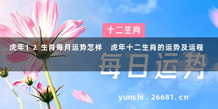 虎年12生肖每月运势怎样 虎年十二生肖的运势及运程
